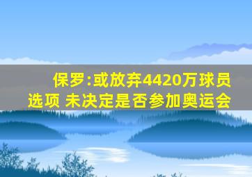 保罗:或放弃4420万球员选项 未决定是否参加奥运会